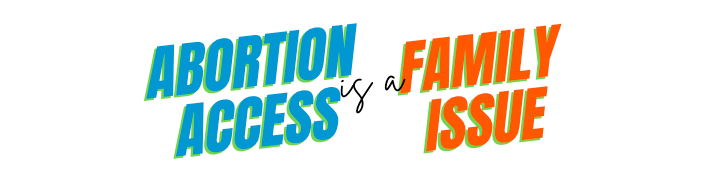 "Abortion access is a family issue."