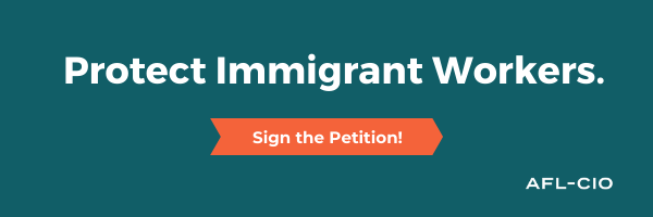 Protect immigrant workers. Sign the petition! AFL-CIO.