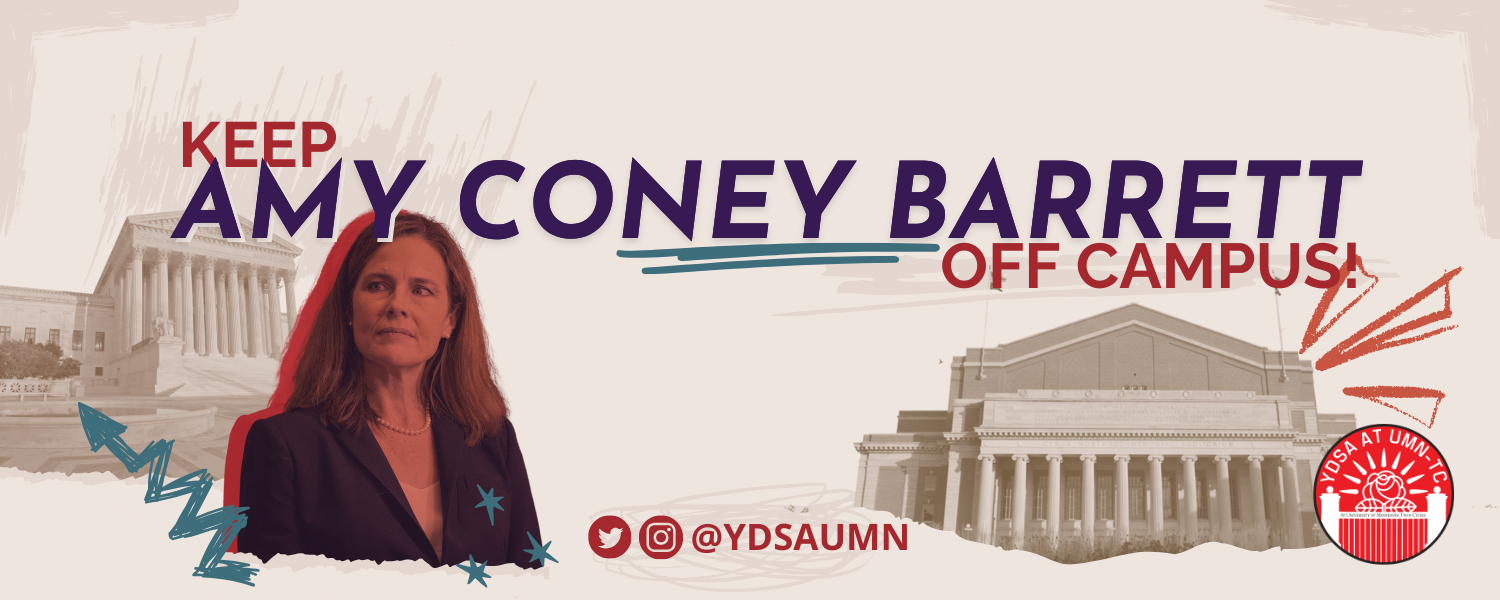 Red picture of Amy Coney Barrett with text that reads "Keep Amy Coney Barrett Off Campus" along with YDSA UMN's logo and our social media handle "@YDSAUMN"
