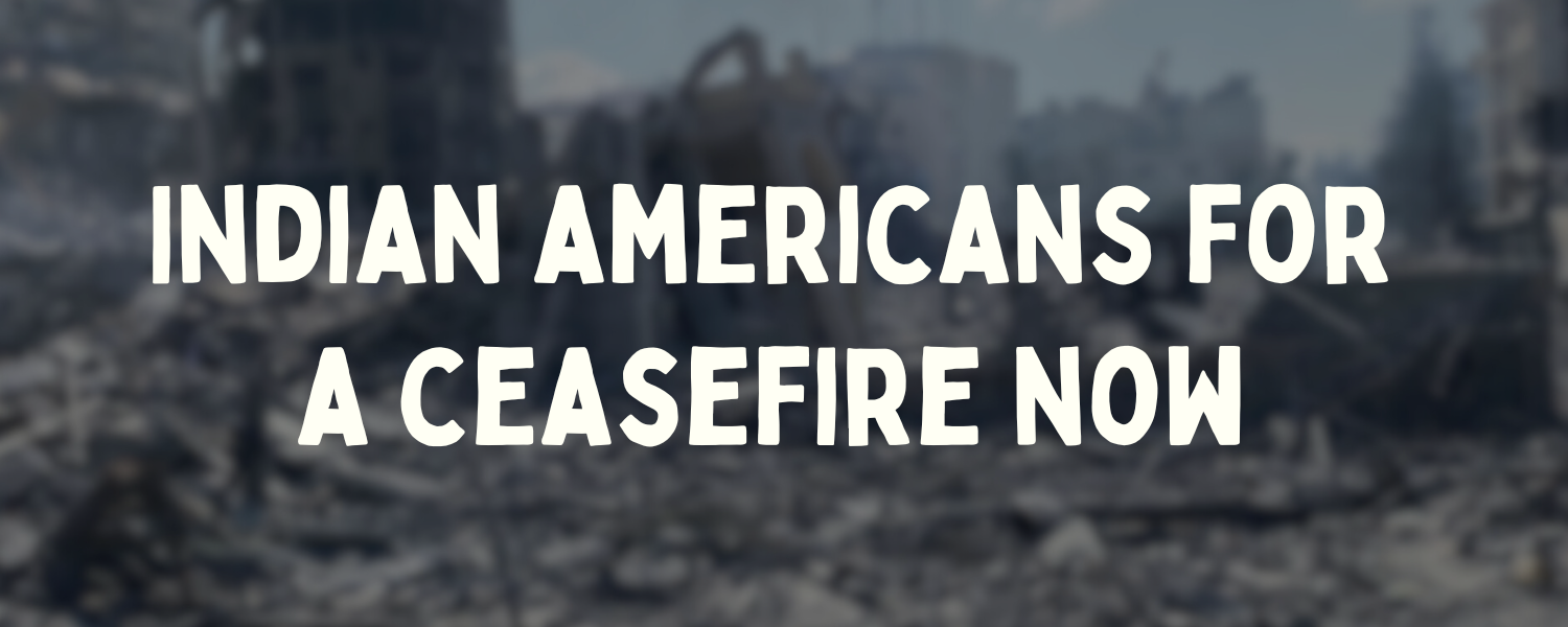 Banner with photograph of destroyed buildings in Gaza, overlaid with the words "INDIAN AMERICANS FOR A CEASEFIRE NOW"