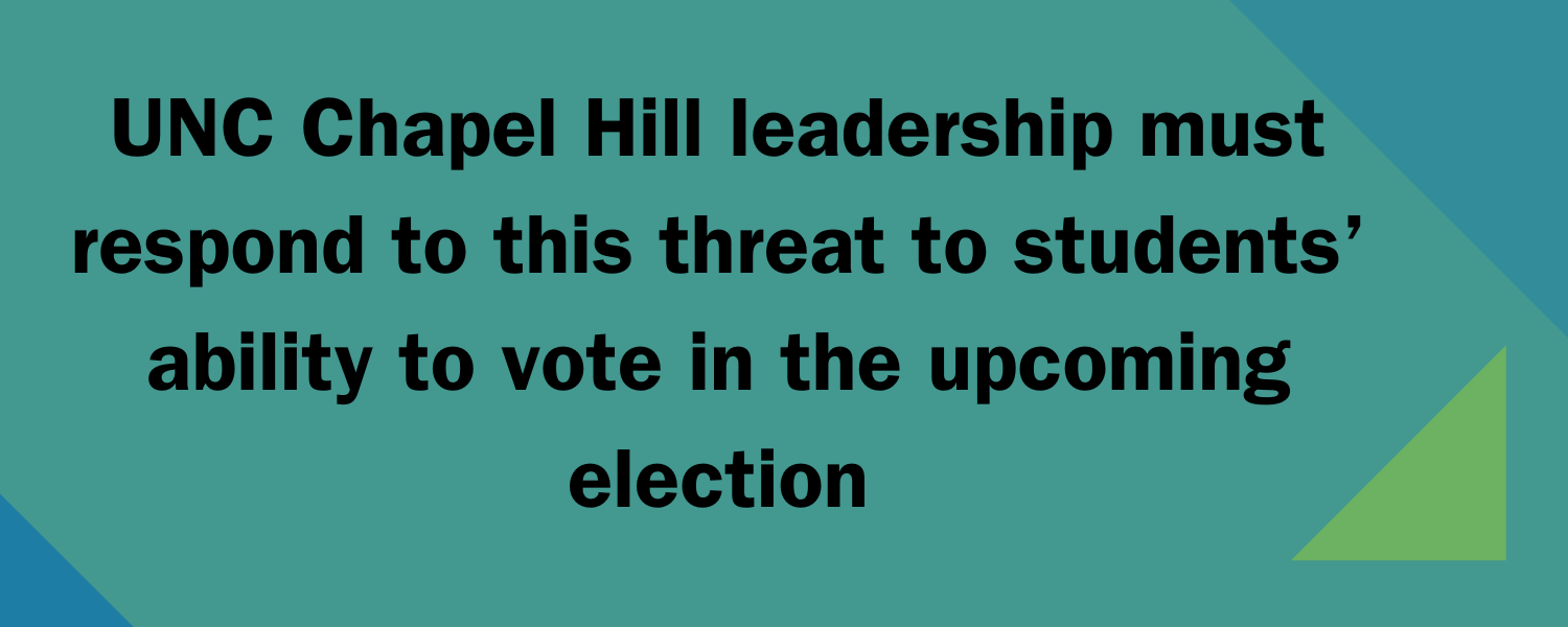 UNC Chapel Hill leadership must respond to this threat to students’ ability to vote in the upcoming election