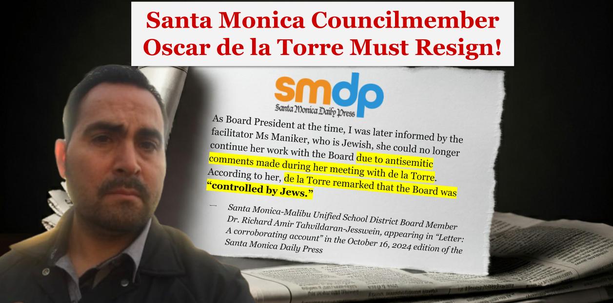 a newspaper excerpt reading: As Board President at the time, I was later informed by the facilitator Ms Maniker, who is Jewish, she could no longer continue her work with the Board due to antisemitic comments made during her meeting with de la Torre. According to her, de la Torre remarked that the Board was “controlled by Jews.” Santa Monica-Malibu Unified School District Board Member Dr. Richard Amir Tahvildaran-Jesswein, appearing in “Letter: A corroborating account” in the October 16, 2024 edition of the Santa Monica Daily Press