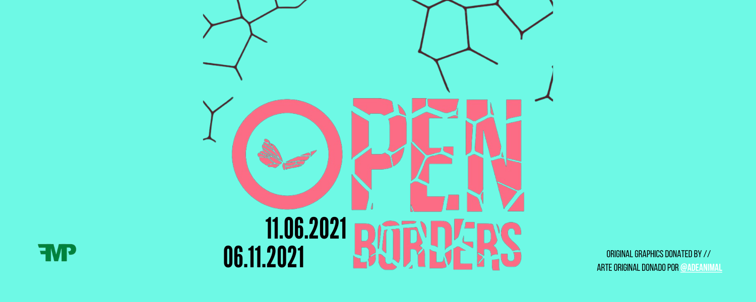 OPEN BORDERS 11.06.2021, 06.11.2021; original graphics donated by // Arte original donado por @adeanimal; FMP