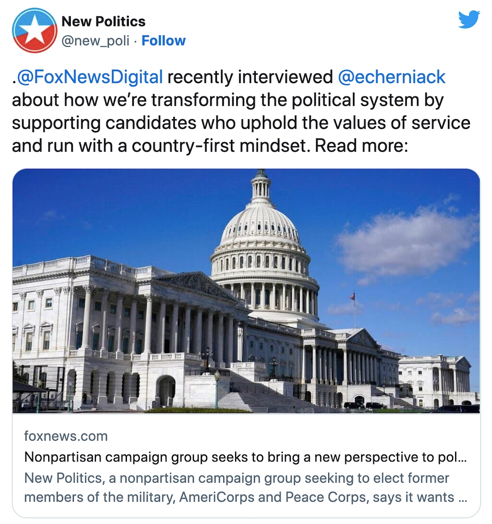 Tweet from @NewPoli: @FoxNewsDigital recently interviewed @ECherniack about how we’re transforming the political system by supporting candidates who uphold the values of service and run with a country-first mindset. Read more: