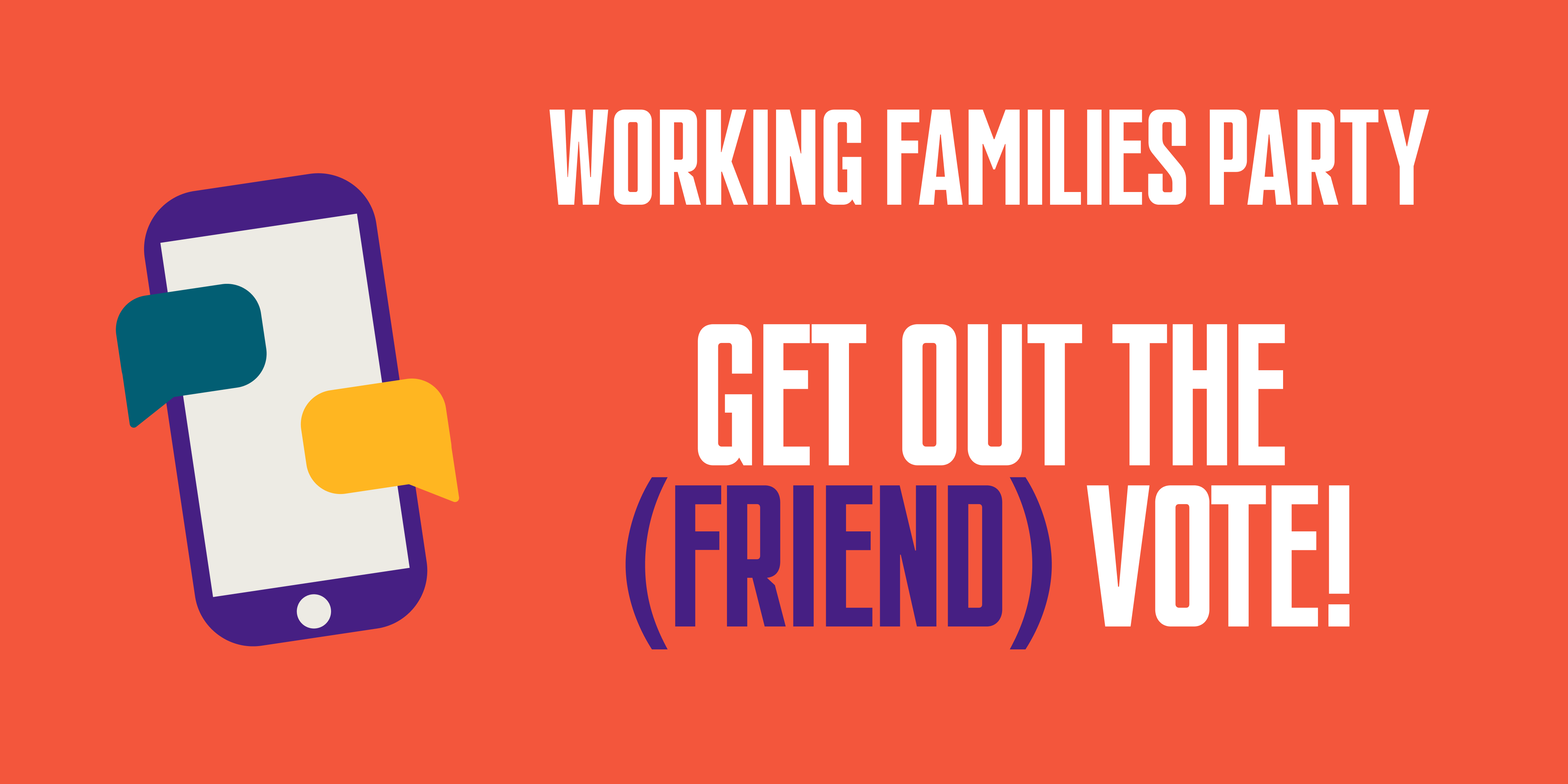 Working Families Party. Get Out The (Friend) Vote!