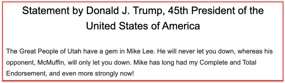 Donald Trump: "The Great People of Utah have a gem in Mike Lee. He will never let you down, whereas his opponent, McMuffin, will only let you down. Mike has long had my Complete and Total Endorsement, and even more strongly now!"