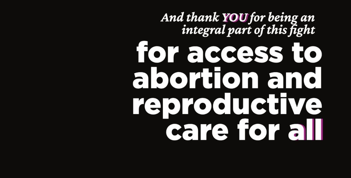 And thank YOU for being an integral part of this fight for access to abortion and reproductive care for all  