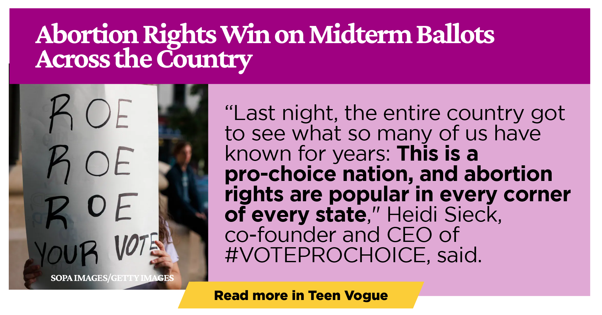 Abortion Rights Win on Midterm Ballots Across the Country: “Last night, the entire country got to see what so many of us have known for years: This is a pro-choice nation, and abortion rights are popular in every corner of every state," Heidi Sieck, co-founder and CEO of #VOTEPROCHOICE, said.