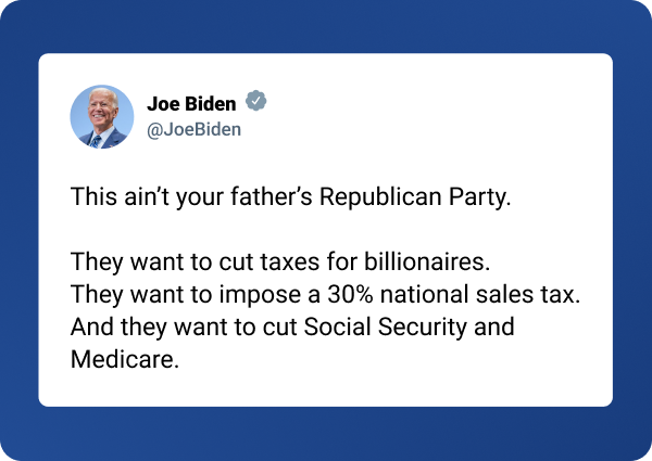 Tweet from @JoeBiden: 'This ain't your father's Republican Party. They want to cut taxes for billionaires. They want to impose a 30% national sales tax. And they want to cut Social Security and Medicare.'