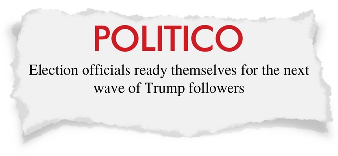 Politico Headline: Election officials ready themselves for the next wave of Trump followers