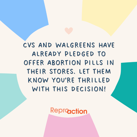 A beige background with blue, yellow, green, and pink trim in a circle and a small heart in the middle. Text reads: CVS and Walgreens have already pledged to offer abortion pills in their stores. Let them know you’re thrilled with this decision! Reproaction 