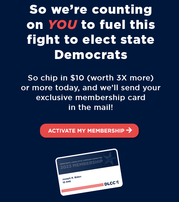 So we’re counting on YOU to fuel this fight as members of our movement to elect state Democrats
