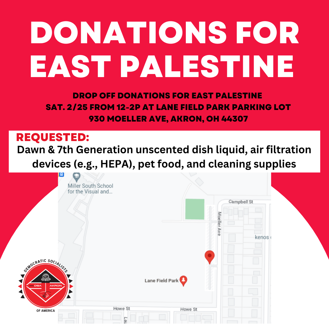 Image of flier with text: Donations for East Palestine, Drop off donations for East Palestine  Sat. 2/25 from 12-2p at Lane Field Park Parking lot 930 Moeller Ave, Akron, OH 44307. Requested: Dawn & 7th Generation unscented dish liquid, air filtration devices (e.g., HEPA), pet food, and cleaning supplies. An image with a map of the area sits at the bottom of the flier.