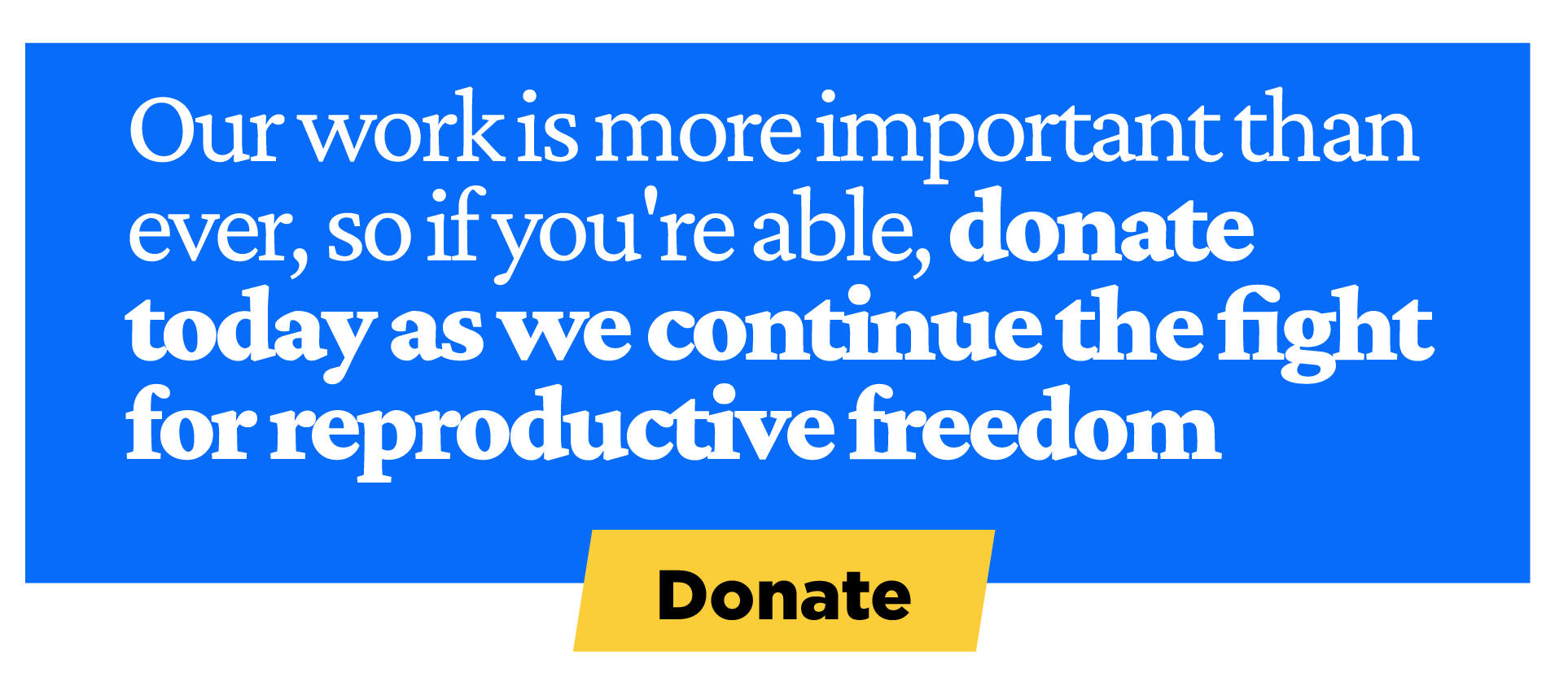 Our work is more important than ever, so if you're able, donate today as we continue the fight for reproductive freedom.