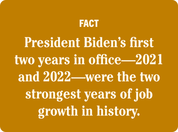 FACT: President Biden's first two years in office-2021 and 2022-were the two strongest years of job growth in history.