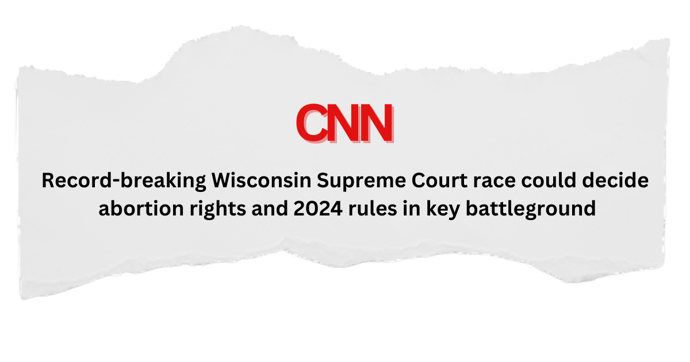 CNN headline reading 'Record-breaking Wisconsin Supreme Court race could decide abortion right and 2024 rules in key battleground