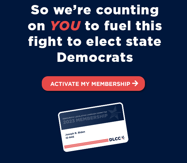 So we're counting on YOU to fuel this fight as members of our movement to elect state Democrats