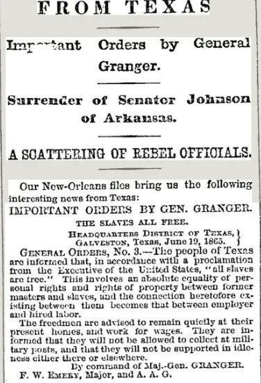 Headline from New York Times front page, July 7 1865: IMPORTANT ORDERS BY GEN. GRANGER.  THE SLAVES ALL FREE.  HEADQUARTERS DISTRICT OF TEXAS, GALVESTON, Texas, June 19, 1865.  GENERAL ORDERS, No. 3.