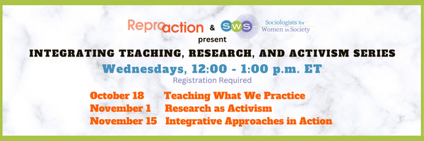 Centered Text: Reproaction and Sociologists for Women in Society’s logos, present, Integrating Teaching, Research, and Activism Series, Wednesdays, 12:00 - 1:00 p.m. ET and the dates and titles of sessions listed on the registration page