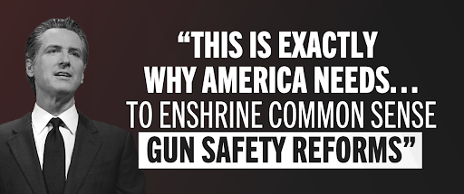 Governor Gavin Newsom: 'This Is Exactly Why America Needs... To Enshrine Common Sense Gun Safety Reforms'