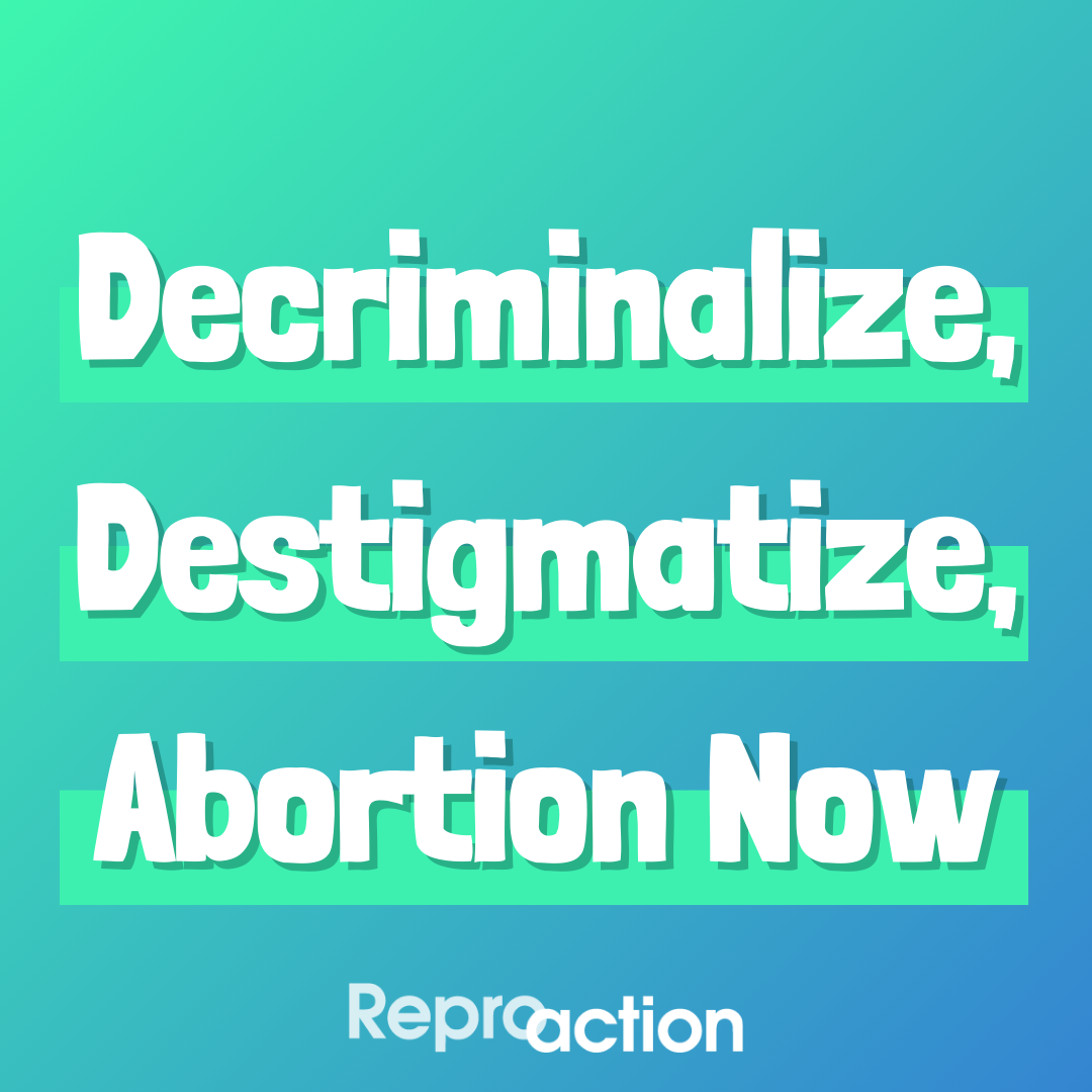 A blue and green ombre background reads “Decriminalize, Destigmatize, Abortion Now” below this is the Reproaction logo in white