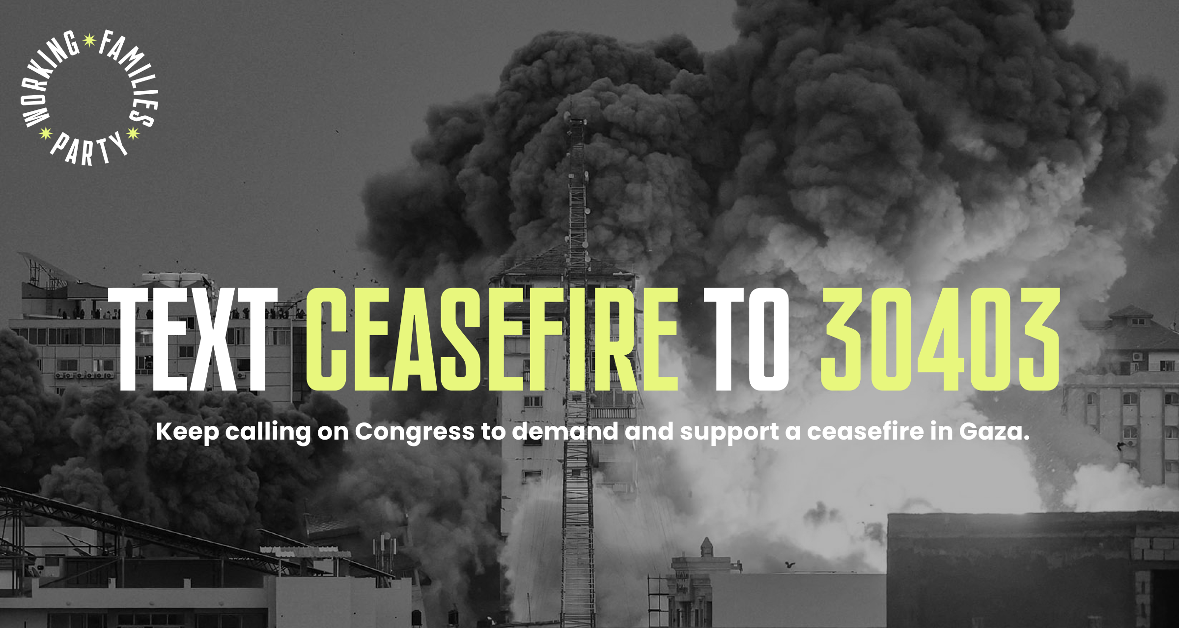 Text Ceasefire to 30403. Keep calling on Congress to demand and support a ceasefire in Gaza.