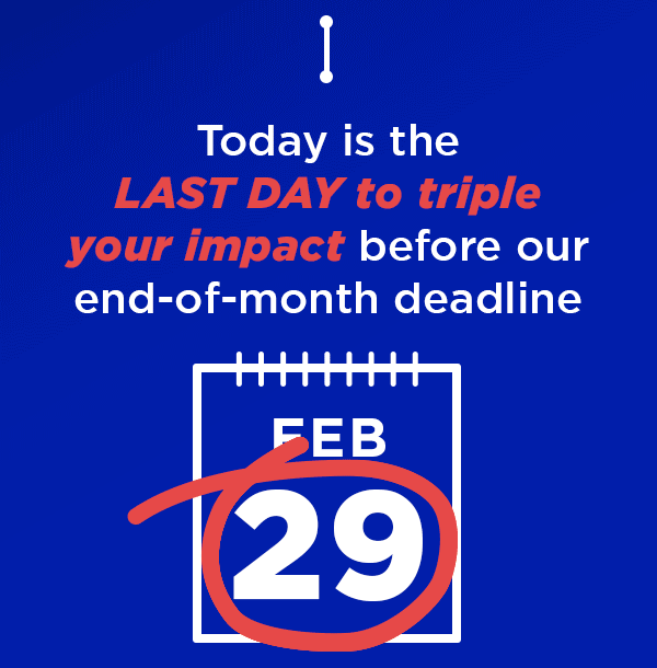 Today is the LAST DAY to triple your impact before our end-of-month deadline