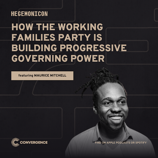 Hegemonicon: How the Working Families Party is Building Progressing Governing Power featuring Maurice Mitchell. Convergence. Find on Apple Podcasts or Spotify. Photo of Maurice Mitchell.