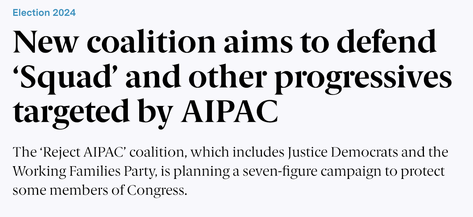 Screenshot of news headline that reads: New coalition aims to defend ‘Squad’ and other progressives targeted by AIPAC The ‘Reject AIPAC’ coalition, which includes Justice Democrats and the Working Families Party, is planning a seven-figure campaign to protect some members of Congress.