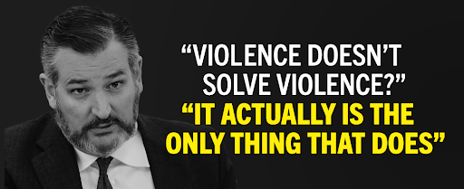 Ted Cruz: 'Violence Doesn’t Solve Violence? It Actually Is the Only Thing That Does'