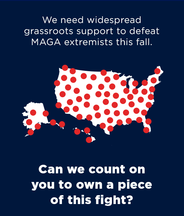 We need widespread grassroots support to defeat MAGA extremists this fall.