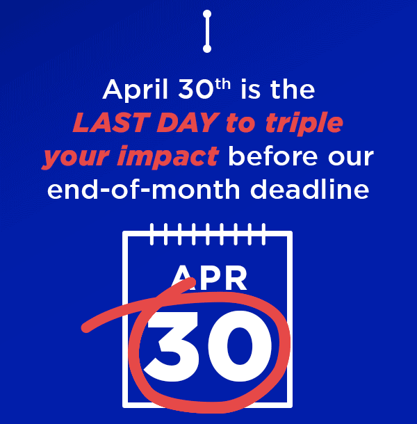 February 29th is the LAST DAY to triple your impact before our end-of-month deadline