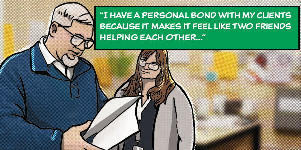 "I have a personal bond with my clients because It makes it feel likee two friends helping each other."