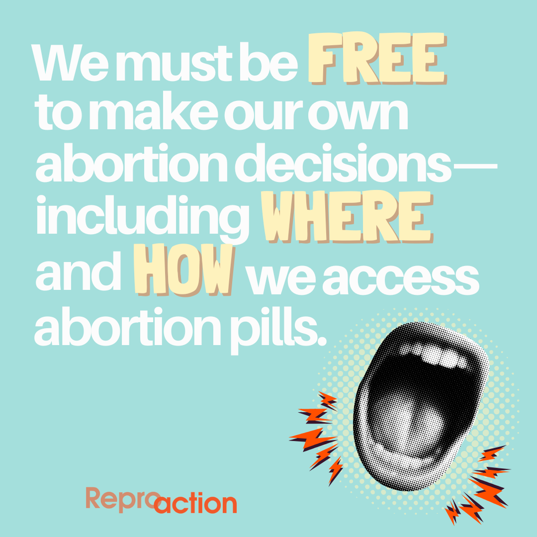 A teal background with white text reads “We must be free to make our own abortion decisions– including where and how we access abortion pills.” Below this is a graphic of an open mouth and the Reproaction logo in orange.