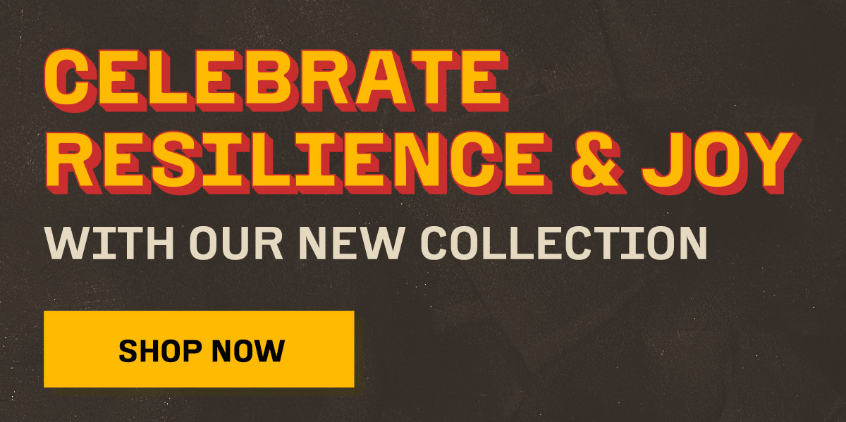              "Celebrate Resilience and Joy with Our New Collection" "Button that says Shop Now"       