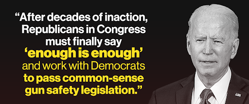 Joe Biden: ''After decades of inaction, Republicans in Congress must finally say 'enough is enough' and work with Democrats to pass common-sense gun safety legislation. ''