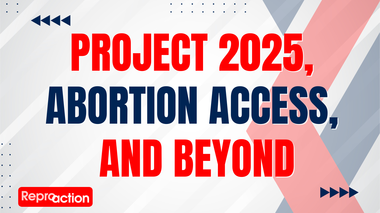 A white red and blue background reads “Project 2025, Abortion Access, And Beyond” below this is the Reproaction logo in white