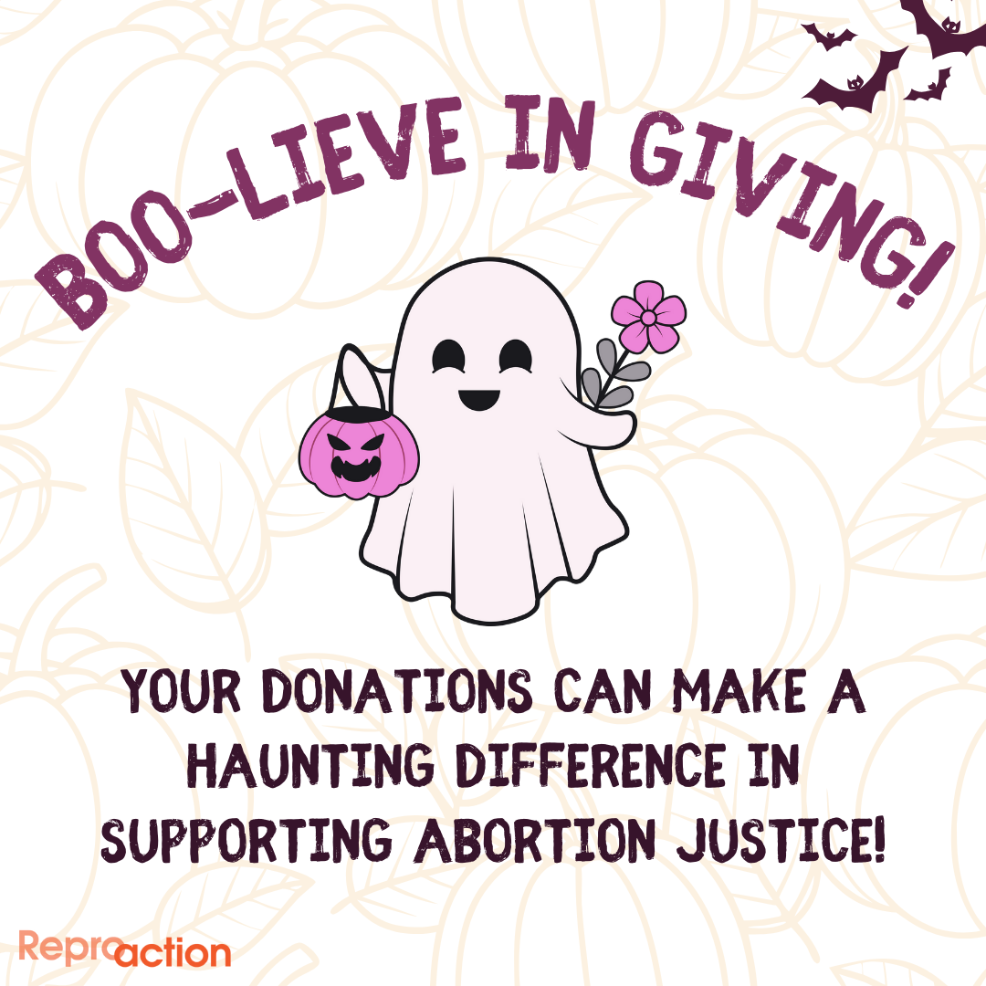 States ”Boolieve in giving! Your donations can make a haunting difference in supporting abortion justice!” Graphic has a ghost holding a treat bucket and a flower with some bats and some pumpkins in the background with Reproaction logo.