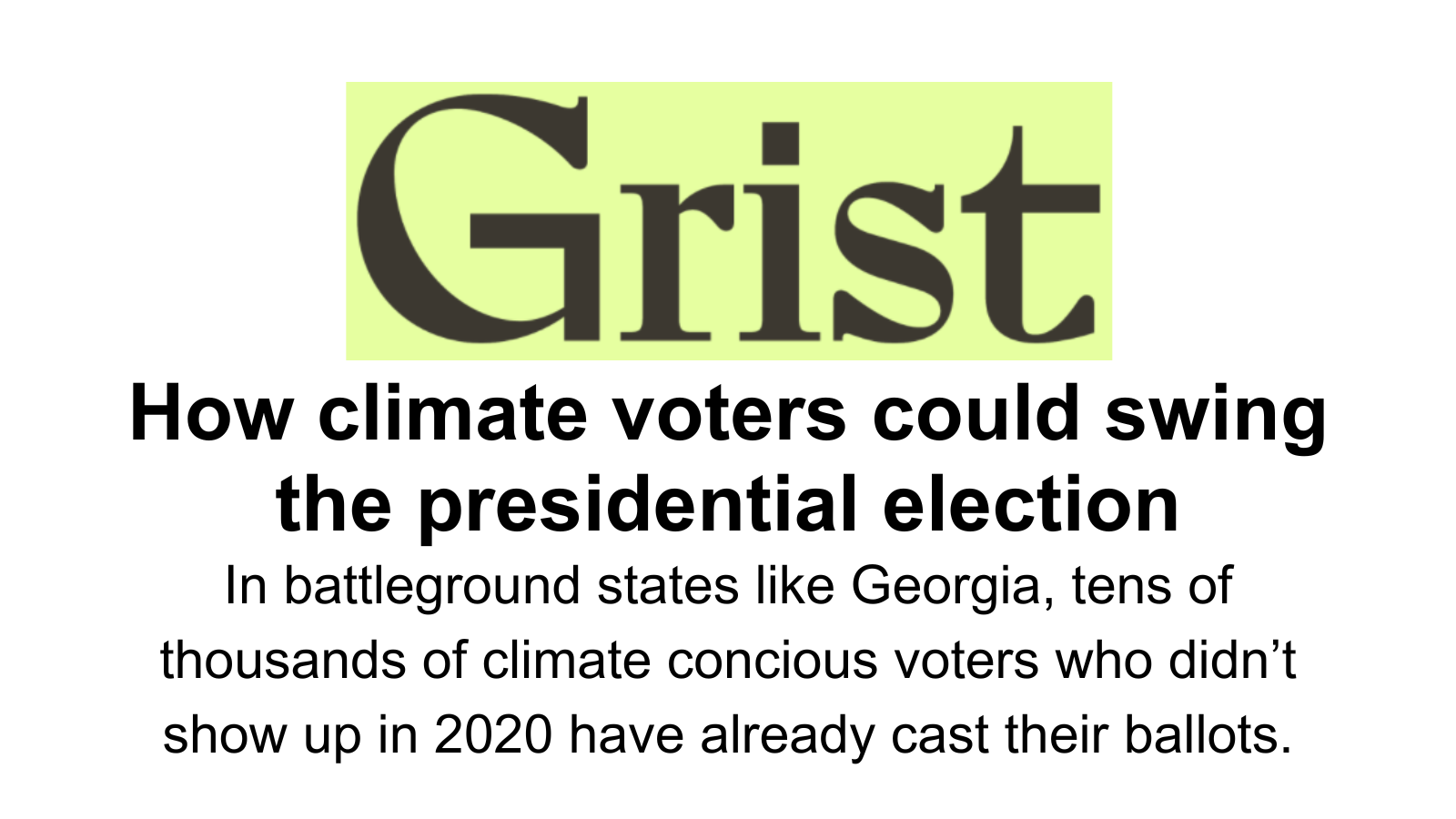 Grist.org headline: How climate voters could swing the presidential election// In battleground states like Georgia, tens of thousands of climate counscious voters who didn't show up in 2020 have already cast their ballots.