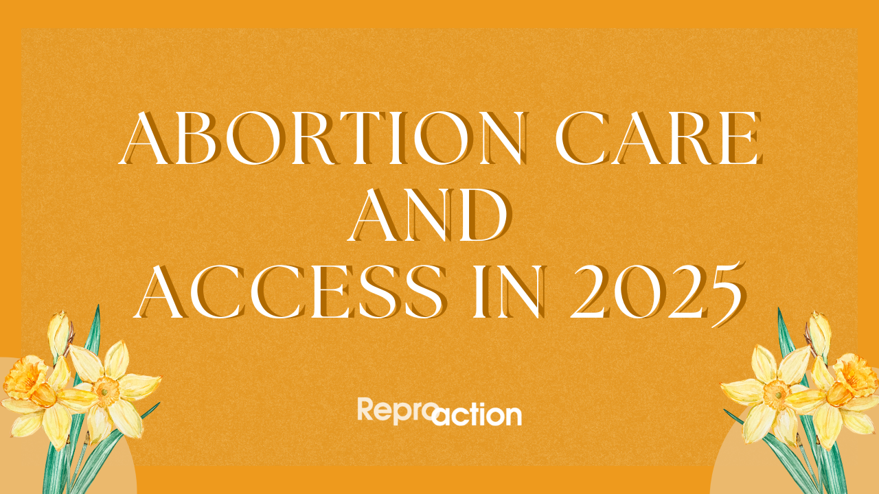 An orange background with flowers on it reads “Abortion Care and Access in 2025” below this is the Reproaction logo in white.