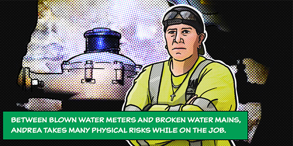 Between blown water meters and broken water mains, Andrea Belden takes many physical risks while on the job.