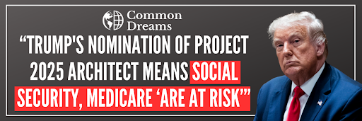 Common Dreams: Trump's nomination of project 2025 architect means social security, medicare 'are at risk'