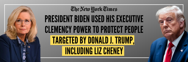 NYT Headline: President Biden used his executive clemency power to protect people targeted by Donald J. Trump, including Liz Cheney
