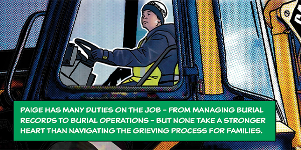 Paige has many duties on the job - from managing burial records to burial operations - but none take a stronger heart than navigating the grieving process for families.