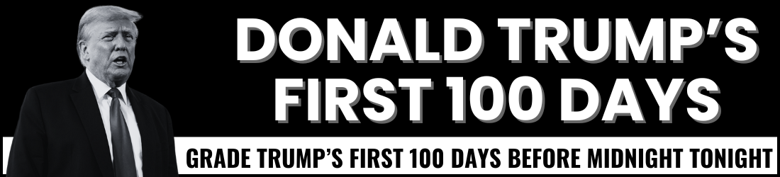 Donald Trump's First 100 Days - Grade Trump's First 100 Days Before Midnight Tonight