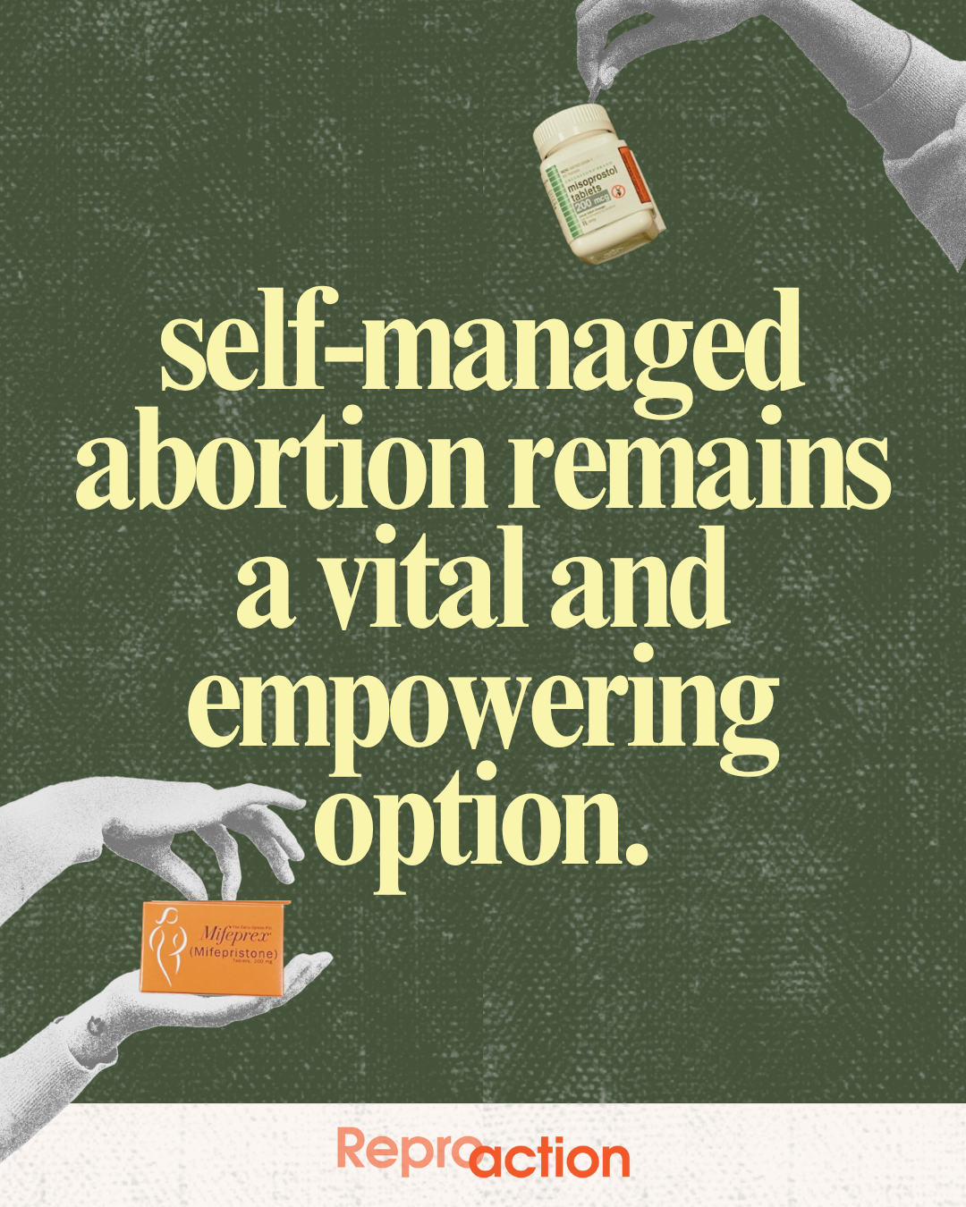 Text that reads “self-managed abortion remains a vital and empowering option” with arms holding mifepristone and misoprostol medication. Has a Reproaction logo at the bottom.