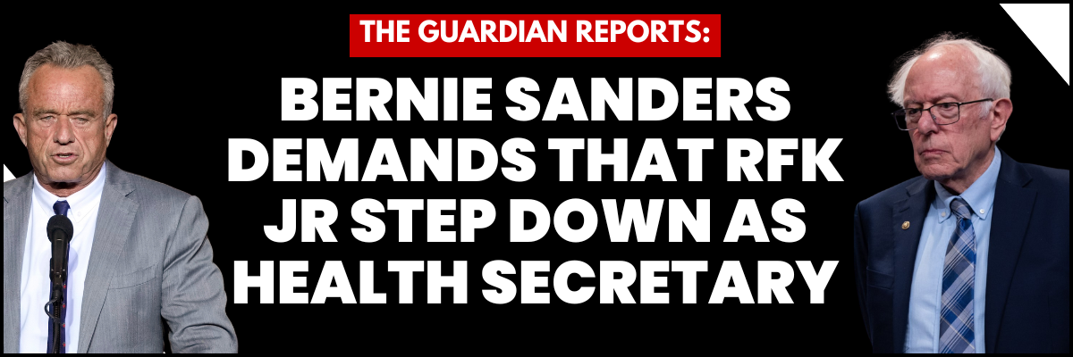 The Guardian Reports: Bernie Sanders Demands that RFK Jr Step Down as Health Secretary