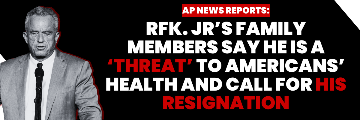 AP News Reports: RFK Jr's Family Members Say He Is A 'Threat' to Americans' Health and Call for His Resignation