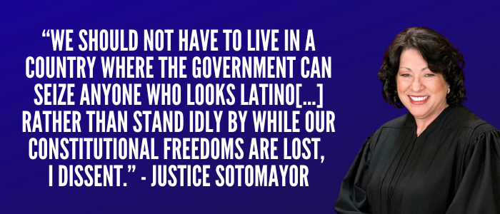 Sonia Sotomayor: We should not have to live in a country where the Government can seize anyone who looks Latino...Rather than stand idly by while our constitutional freedoms are lost, I dissent.