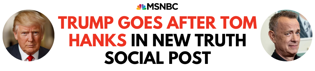 MSNBC: TRUMP GOES AFTER TOM HANKS IN NEW TRUTH SOCIAL POST